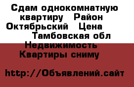 Сдам однокомнатную квартиру › Район ­ Октябрьский › Цена ­ 14 000 - Тамбовская обл. Недвижимость » Квартиры сниму   